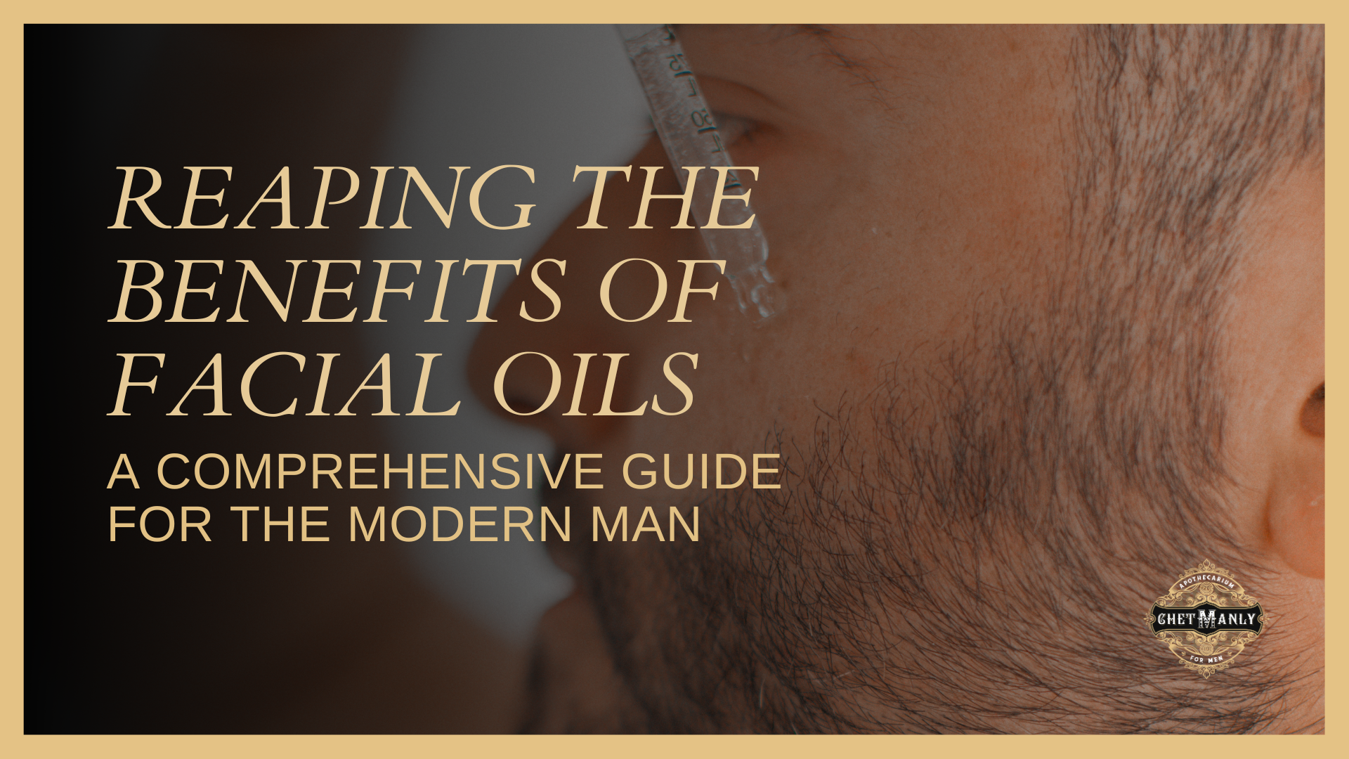 Reaping the Benefits of Facial Oils: A Comprehensive Guide for the Modern Man