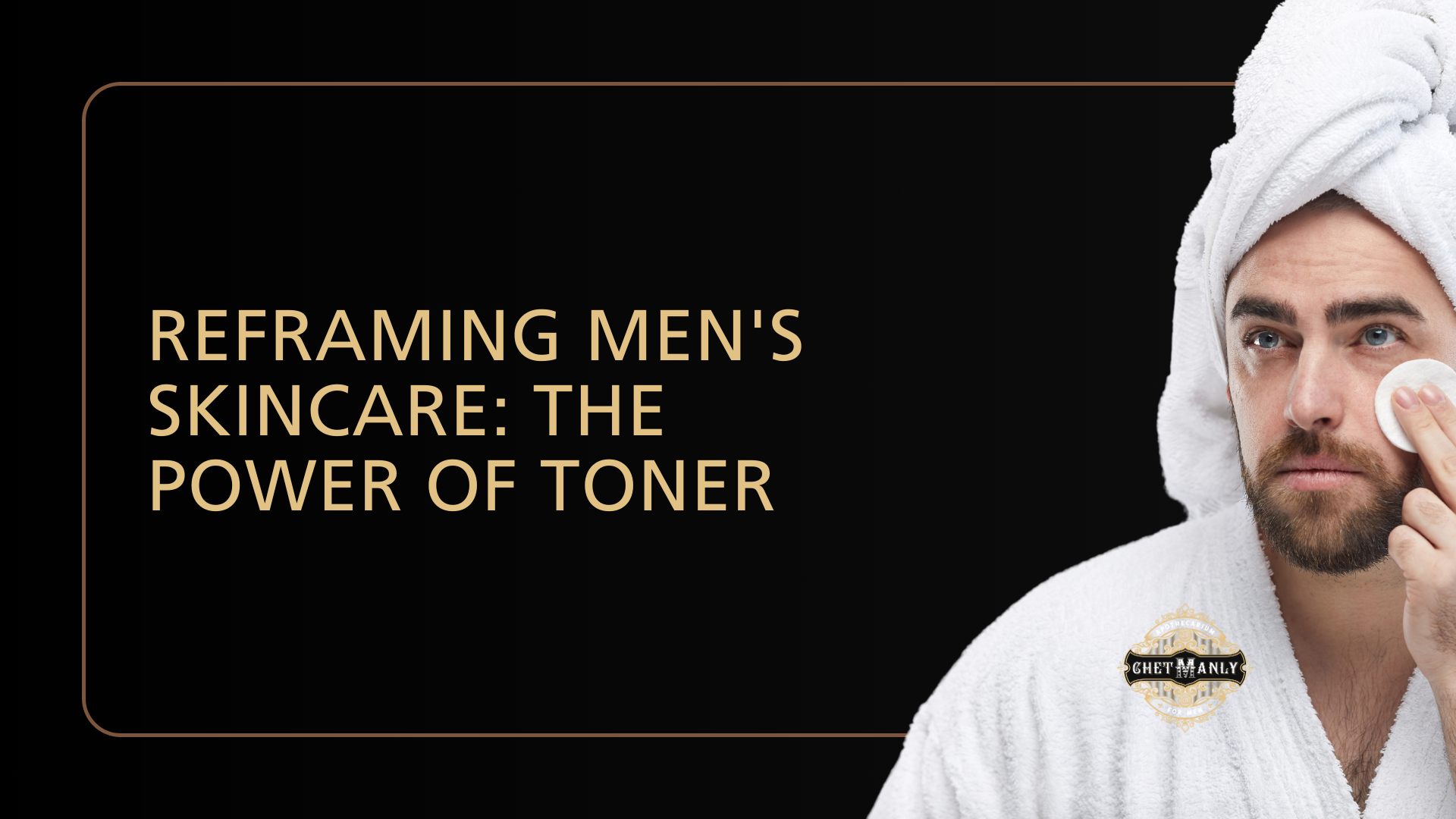 Reframing Men's Skincare: The Power of Toner