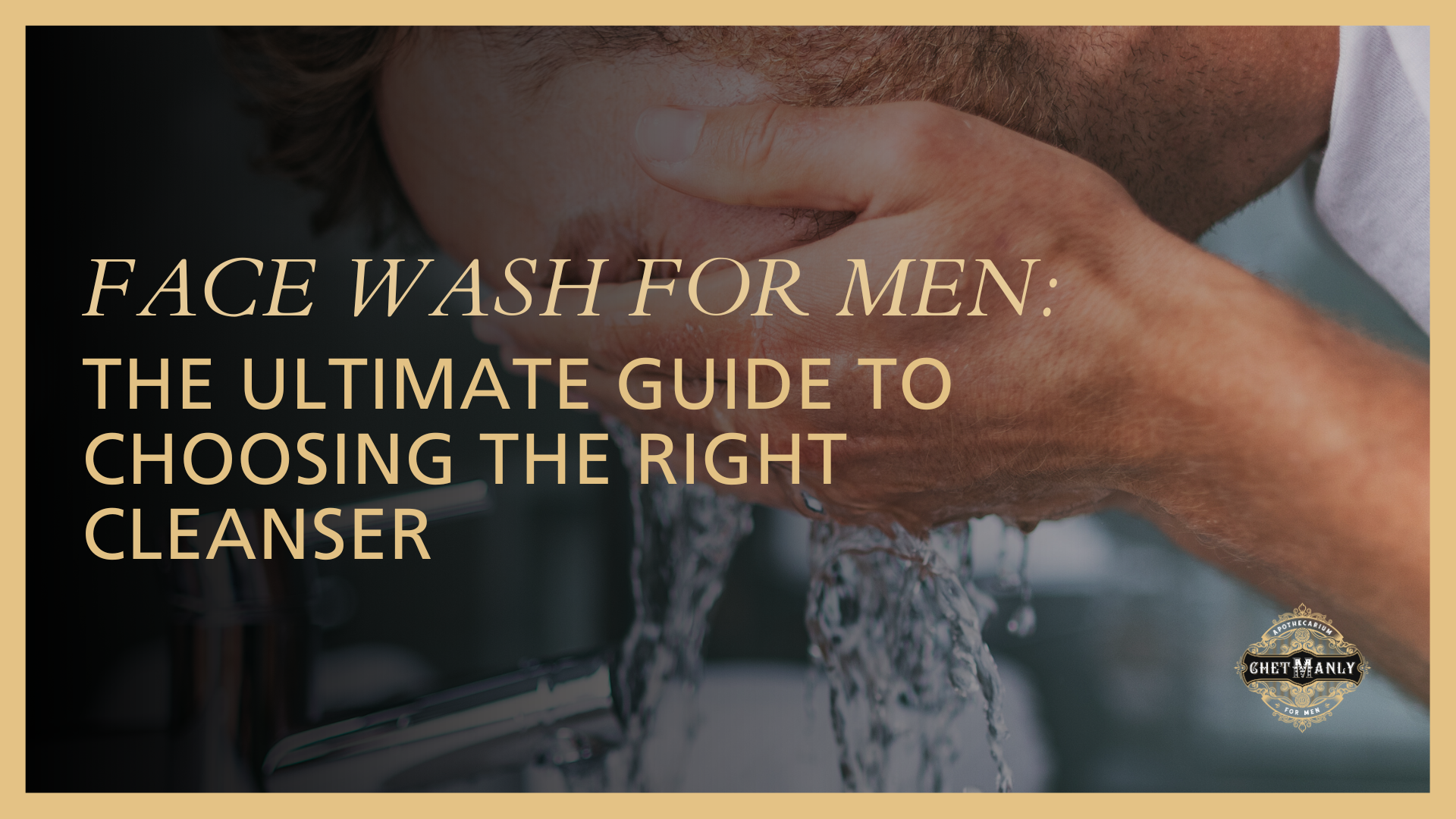 Face Wash for Men: The Ultimate Guide to Choosing the Right Cleanser