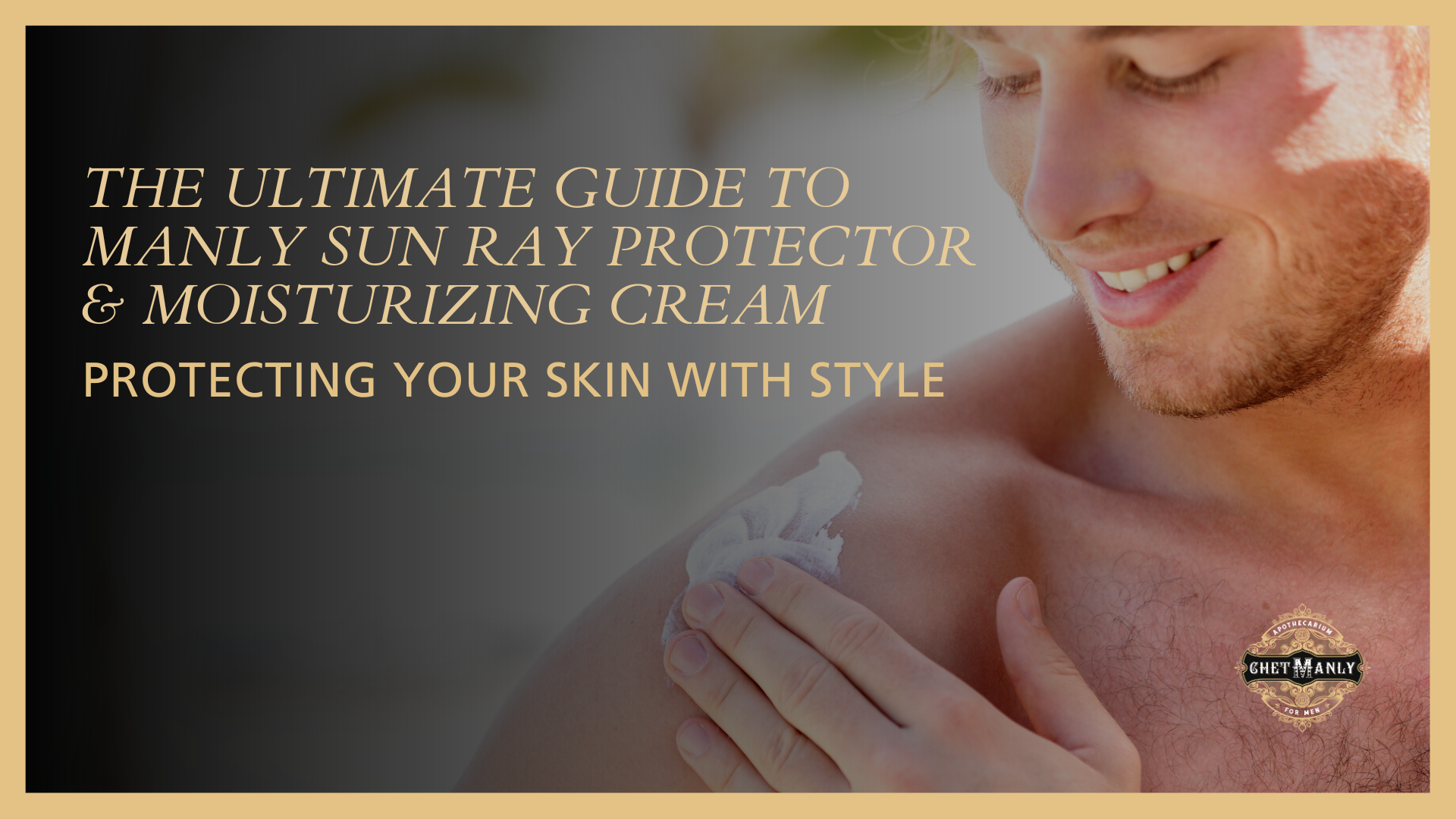 The Ultimate Guide to Manly Sun Ray Protector & Moisturizing Cream: Protecting Your Skin with Style