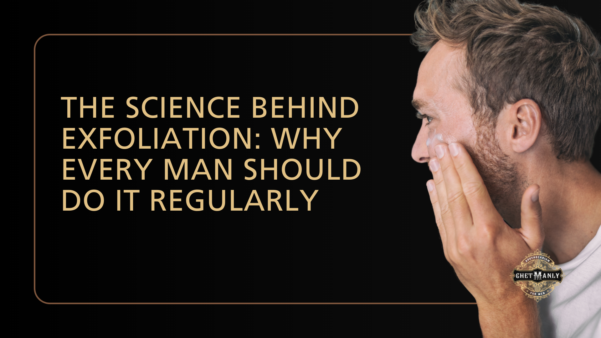 The Science Behind Exfoliation: Why Every Man Should Do It Regularly
