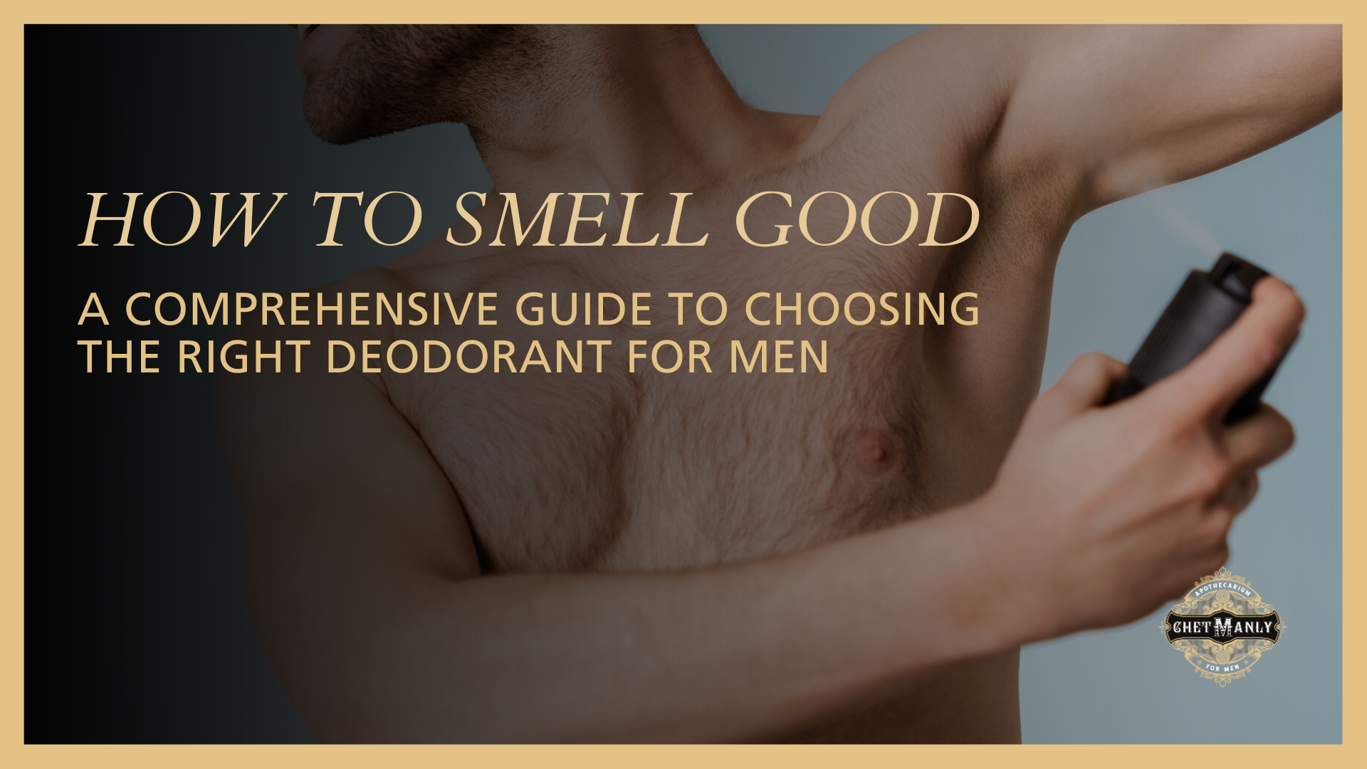 How to Smell Good: A Comprehensive Guide to Choosing the Right Deodorant for Men